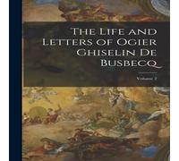 Anonymous The Life & Letters of Ogier Ghiselin De Busbecq; Volume 2 Anonymous Multicolor