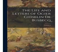 Anonymous The Life & Letters of Ogier Ghiselin De Busbecq; Volume 2 Anonymous Multicolor