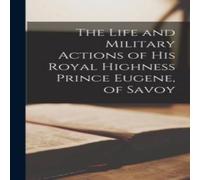 Anonymous The Life & Military Actions of His Royal Highness Prince Eugene Anonymous Multicolor