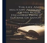 Anonymous The Life & Military Actions Of His Royal Highness Prince Eugene Anonymous Multicolor