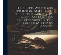 Anonymous The Life, Writings, Opinions, & Times of ... Lord Byron, by an Anonymous Multicolor