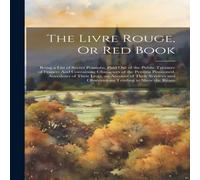 Anonymous The Livre Rouge, Or Red Book: Being a List of Secret Pensions in White Anonymous White