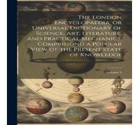 Anonymous The London Encyclopaedia, or Universal Dictionary of Science, Art Anonymous Multicolor