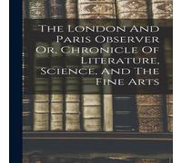 Anonymous The London & Paris Observer Or, Chronicle Of Literature Anonymous Multicolor