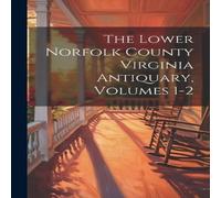 Anonymous The Lower Norfolk County Virginia Antiquary, Volumes 1-2 Paperback Anonymous Multicolor