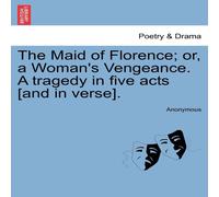 Anonymous The Maid of Florence; or, a Woman's Vengeance. A tragedy in five Anonymous Multicolor