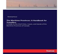 Anonymous The Maritime Provinces: A Handbook for Travellers:A Guide to the Anonymous Multicolor