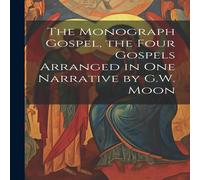 Anonymous The Monograph Gospel, the Four Gospels Arranged in One Narrative Anonymous Multicolor