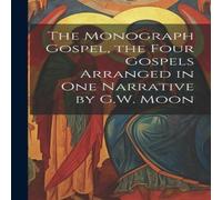 Anonymous The Monograph Gospel, the Four Gospels Arranged in One Narrative in White Anonymous White