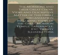 Anonymous The Mormons & Their Great Choir. Views & Descriptive Matter of Anonymous Multicolor