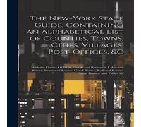 Anonymous The New-York State Guide; Containing an Alphabetical List of in White Anonymous White