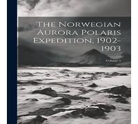 Anonymous The Norwegian Aurora Polaris Expedition, 1902-1903; Volume 1 Anonymous Multicolor