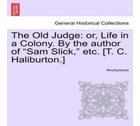 Anonymous The Old Judge: or, Life in a Colony. By the author of "Sam Slick, " Anonymous Multicolor