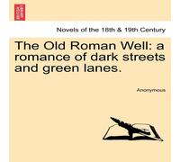 Anonymous The Old Roman Well: A Romance of Dark Streets & Green Lanes Anonymous Multicolor