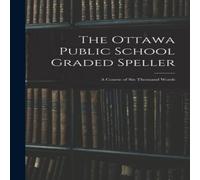 Anonymous The Ottawa Public School Graded Speller : a Course of Six Thousand in White Anonymous White