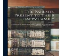 Anonymous The Parents' Present to Their Happy Family : Containing the Poems in White Anonymous White