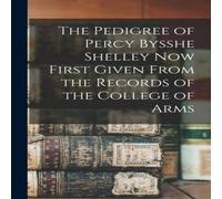 Anonymous The Pedigree of Percy Bysshe Shelley Now First Given From the Anonymous Multicolor