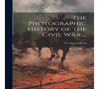 Anonymous The Photographic History of the Civil War ...: The Opening Battles Anonymous Multicolor