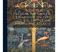Anonymous The Poetic Plural of Greek Tragedy in the Light of Homeric Usage in White Anonymous White