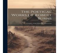 Anonymous The Poetical Works of Robert Burns: Complete, With Numerous Anonymous Multicolor
