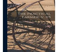 Anonymous The Practical Farmer, V. 115 Hardcover Book Anonymous Multicolor