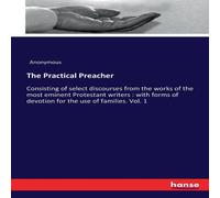Anonymous The Practical Preacher:Consisting of select discourses from the Anonymous Multicolor