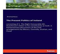Anonymous The Present Politics of Ireland:consisting of 1. The Right Anonymous Multicolor