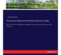 Anonymous The Present State of the British Interest in India:With a Plan for Anonymous Multicolor