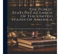 Anonymous The Public Statutes At Large Of The United States Of America: From Anonymous Multicolor