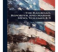 Anonymous The Railroad, Reporter & Marine News, Volumes 8-9 Hardcover Book Anonymous Multicolor