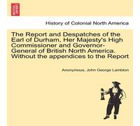 Anonymous The Report & Despatches of the Earl of Durham, Her Majesty's Anonymous Multicolor