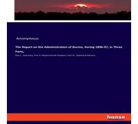 Anonymous The Report on the Administration of Burma, during 1896-97, in Anonymous Multicolor