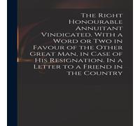 Anonymous The Right Honourable Annuitant Vindicated. With a Word or Two in Anonymous Multicolor
