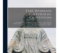 Anonymous The Roman Catholic Question : a Copious Series of Important Anonymous Multicolor