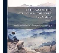 Anonymous The Sacred History of the World: As Displayed in the Creation and Anonymous Multicolor