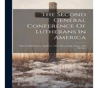 Anonymous The Second General Conference Of Lutherans In America: Held In Anonymous Multicolor