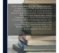 Anonymous The Separate Or "Jim Crow" Car Laws Or Legislative Enactments of Anonymous Multicolor
