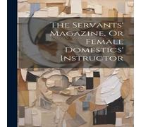 Anonymous The Servants' Magazine, Or Female Domestics' Instructor Paperback Book Anonymous Multicolor