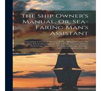 Anonymous The Ship Owner's Manual, Or, Sea-faring Man's Assistant: Anonymous Multicolor