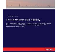 Anonymous The Shoemaker's Sic Holiday:By Thomas Dekker - Nach Einem Drucke Anonymous Multicolor