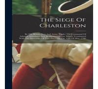 Anonymous The Siege Of Charleston: By The British Fleet & Army, Under The Anonymous Multicolor