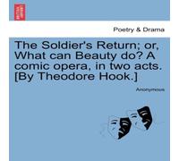 Anonymous The Soldier's Return; or, What can Beauty do? A comic opera, in Anonymous Multicolor