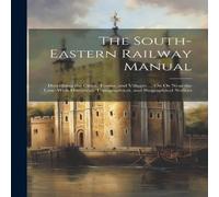 Anonymous The South-Eastern Railway Manual: Describing the Cities, Towns Anonymous Multicolor