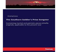 Anonymous The Southern Soldier's Prize Songster :Containing martial and Anonymous Multicolor