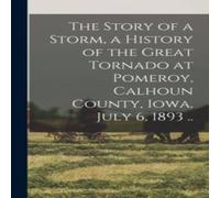 Anonymous The Story of a Storm, a History of the Great Tornado at Pomeroy in White Anonymous White