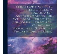 Anonymous The Story Of The Herschels, A Family Of Astronomers. Sir William Anonymous Multicolor