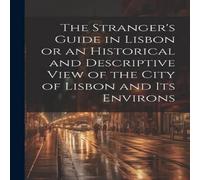 Anonymous The Stranger's Guide in Lisbon or an Historical & Descriptive Anonymous Multicolor
