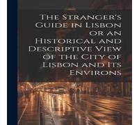 Anonymous The Stranger's Guide in Lisbon or an Historical & Descriptive in White Anonymous White