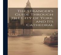 Anonymous The Stranger's Guide Through the City of York, & Its Cathedral Anonymous Multicolor