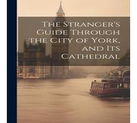 Anonymous The Stranger's Guide Through the City of York, & Its Cathedral Anonymous Multicolor